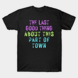 The Last Good Thing About This Part of Town T-Shirt